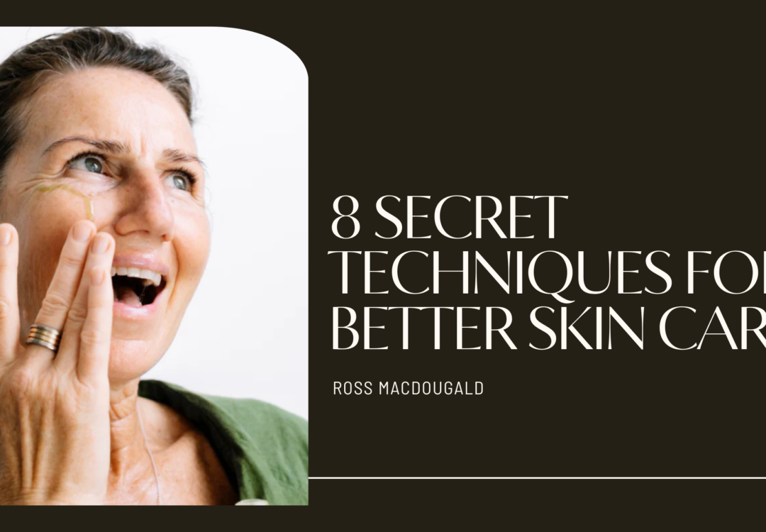 Ross Macdougald’s 8 Secret Techniques for Better Skin Care